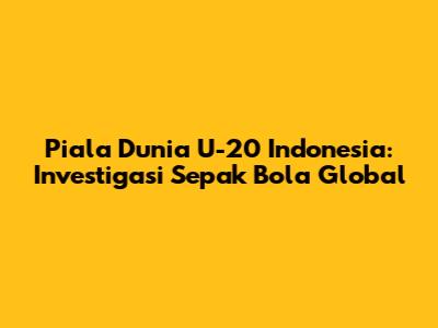 Piala Dunia U-20 Indonesia: Investigasi Sepak Bola Global