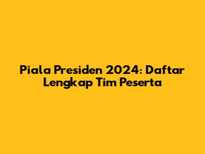 Piala Presiden 2024: Daftar Lengkap Tim Peserta