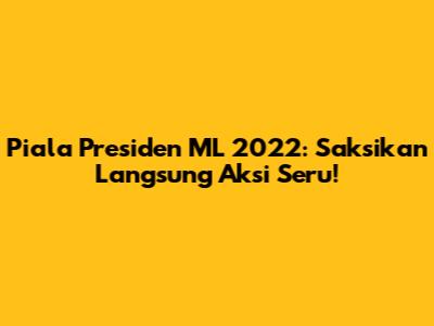 Piala Presiden ML 2022: Saksikan Langsung Aksi Seru!