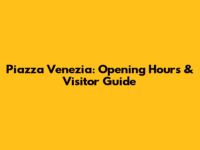 Piazza Venezia: Opening Hours & Visitor Guide
