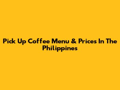 Pick Up Coffee Menu & Prices In The Philippines