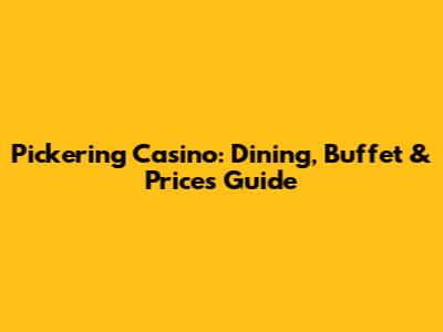 Pickering Casino: Dining, Buffet & Prices Guide