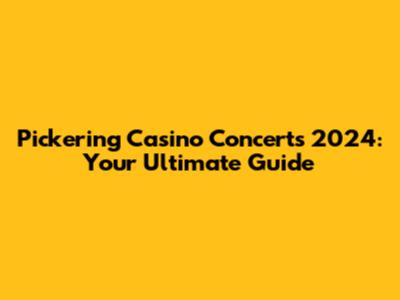 Pickering Casino Concerts 2024: Your Ultimate Guide