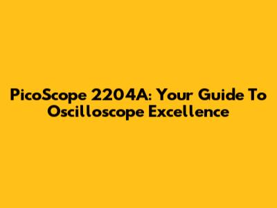 PicoScope 2204A: Your Guide To Oscilloscope Excellence