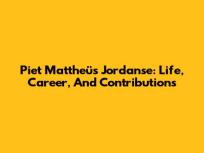 Piet Mattheüs Jordanse: Life, Career, And Contributions