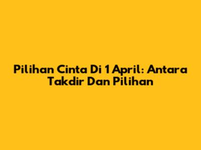 Pilihan Cinta Di 1 April: Antara Takdir Dan Pilihan