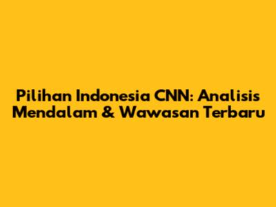 Pilihan Indonesia CNN: Analisis Mendalam & Wawasan Terbaru