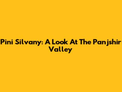 Pini Silvany: A Look At The Panjshir Valley
