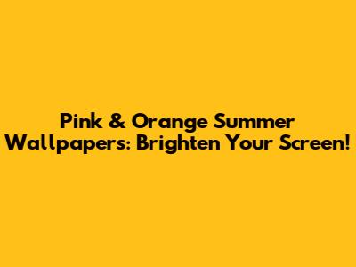 Pink & Orange Summer Wallpapers: Brighten Your Screen!