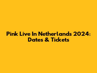 Pink Live In Netherlands 2024: Dates & Tickets