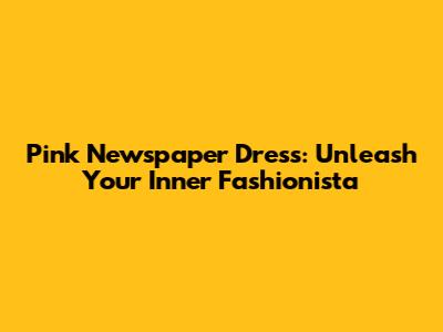 Pink Newspaper Dress: Unleash Your Inner Fashionista