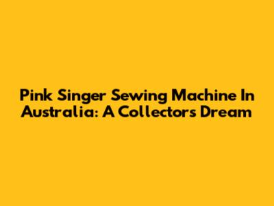 Pink Singer Sewing Machine In Australia: A Collector's Dream