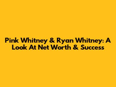Pink Whitney & Ryan Whitney: A Look At Net Worth & Success