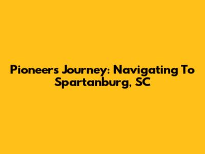 Pioneer's Journey: Navigating To Spartanburg, SC