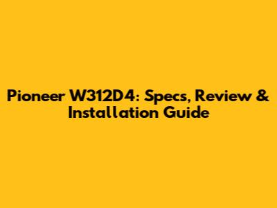 Pioneer W312D4: Specs, Review & Installation Guide