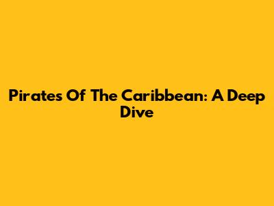 Pirates Of The Caribbean: A Deep Dive