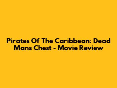 Pirates Of The Caribbean: Dead Man's Chest - Movie Review
