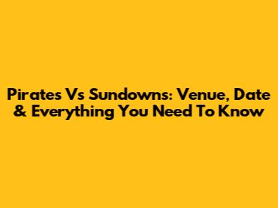 Pirates Vs Sundowns: Venue, Date & Everything You Need To Know