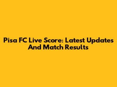 Pisa FC Live Score: Latest Updates And Match Results