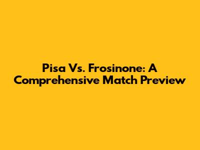 Pisa Vs. Frosinone: A Comprehensive Match Preview