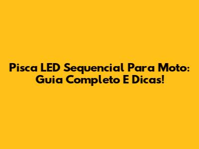 Pisca LED Sequencial Para Moto: Guia Completo E Dicas!
