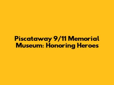 Piscataway 9/11 Memorial Museum: Honoring Heroes