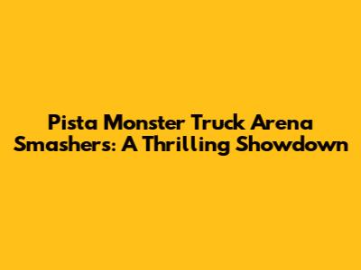 Pista Monster Truck Arena Smashers: A Thrilling Showdown