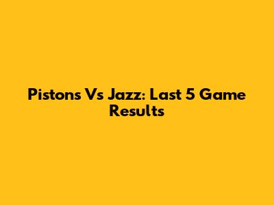 Pistons Vs Jazz: Last 5 Game Results
