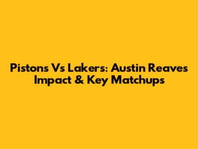 Pistons Vs Lakers: Austin Reaves Impact & Key Matchups