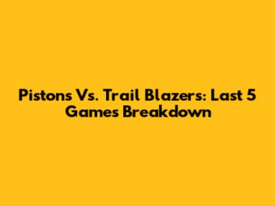 Pistons Vs. Trail Blazers: Last 5 Games Breakdown