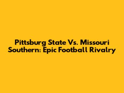 Pittsburg State Vs. Missouri Southern: Epic Football Rivalry