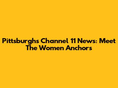 Pittsburgh's Channel 11 News: Meet The Women Anchors