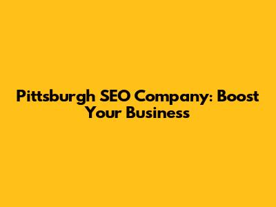 Pittsburgh SEO Company: Boost Your Business