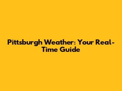 Pittsburgh Weather: Your Real-Time Guide