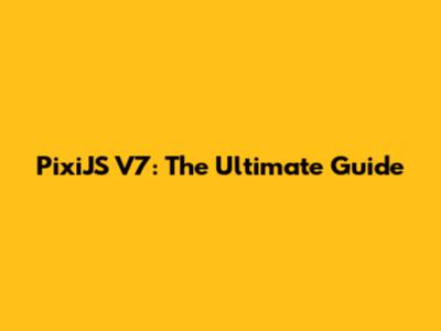PixiJS V7: The Ultimate Guide