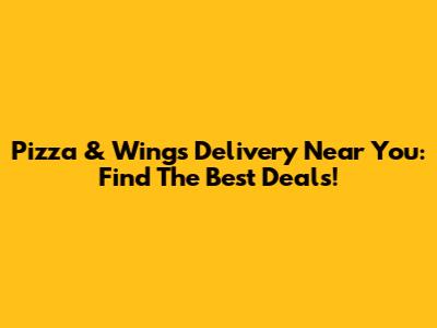 Pizza & Wings Delivery Near You: Find The Best Deals!