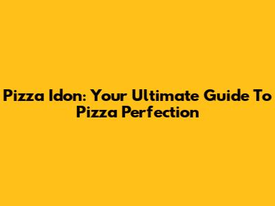Pizza Idon: Your Ultimate Guide To Pizza Perfection