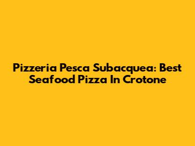 Pizzeria Pesca Subacquea: Best Seafood Pizza In Crotone
