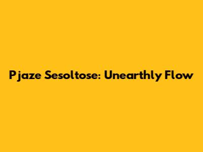 Pjaze Sesoltose: Unearthly Flow