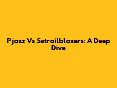 Pjazz Vs Setrailblazers: A Deep Dive