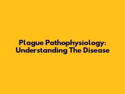 Plague Pathophysiology: Understanding The Disease