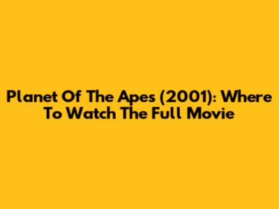 Planet Of The Apes (2001): Where To Watch The Full Movie