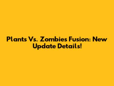 Plants Vs. Zombies Fusion: New Update Details!