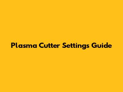 Plasma Cutter Settings Guide