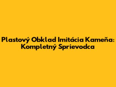 Plastový Obklad Imitácia Kameňa: Kompletný Sprievodca