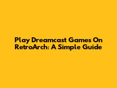 Play Dreamcast Games On RetroArch: A Simple Guide