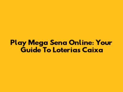 Play Mega Sena Online: Your Guide To Loterias Caixa