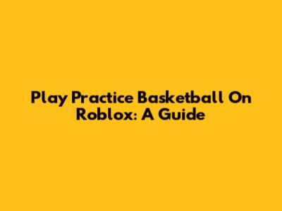 Play Practice Basketball On Roblox: A Guide