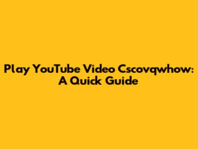 Play YouTube Video Cscovqwhow: A Quick Guide