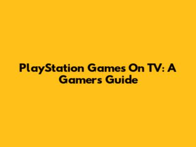 PlayStation Games On TV: A Gamer's Guide